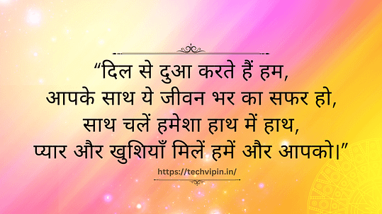 दिल से दुआ करते हैं हम,
आपके साथ ये जीवन भर का सफर हो,
साथ चलें हमेशा हाथ में हाथ,
प्यार और खुशियाँ मिलें हमें और आपको।"